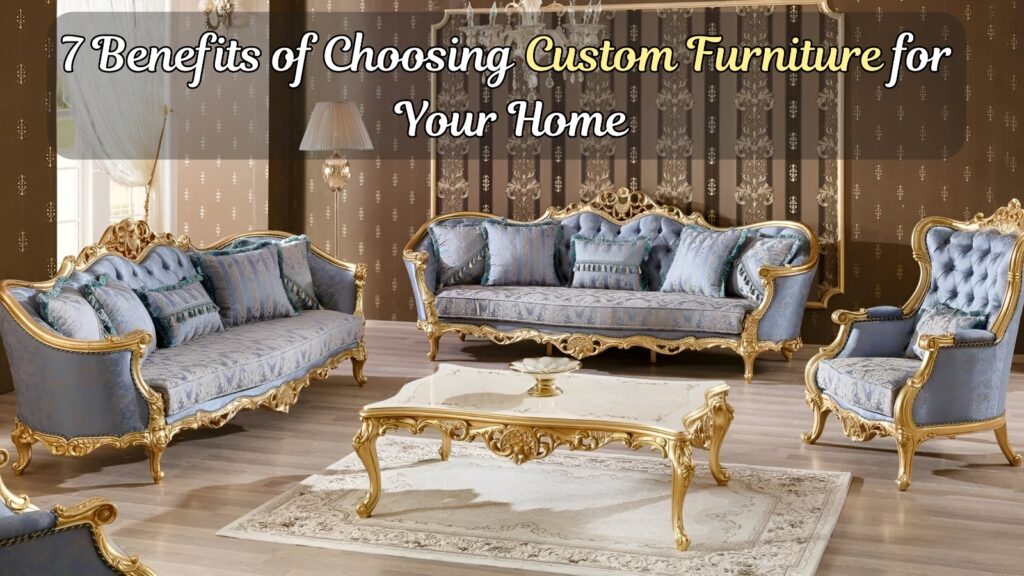 7 Benefits of Choosing Custom Furniture for Your Home